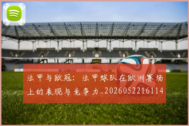 法甲与欧冠：法甲球队在欧洲赛场上的表现与竞争力_20260522161143