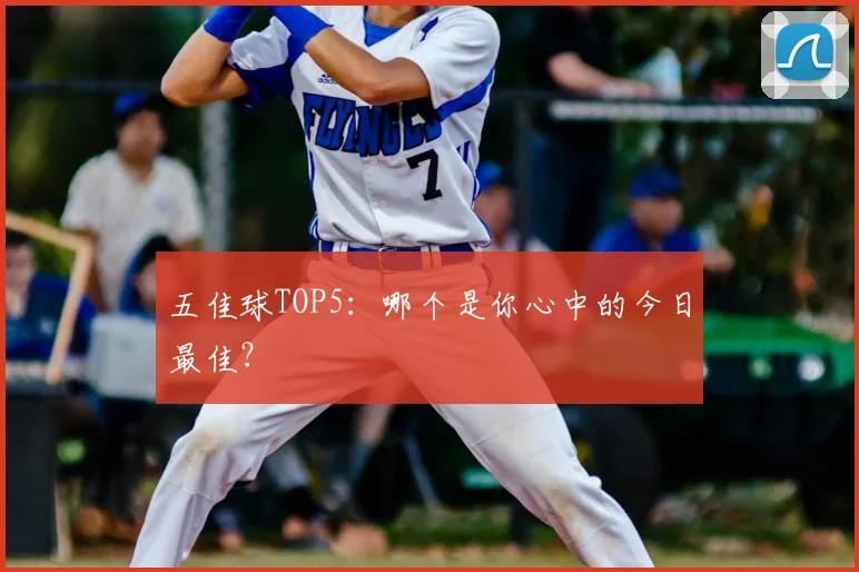 五佳球TOP5：哪个是你心中的今日最佳？