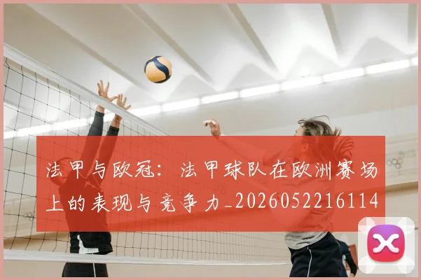 法甲与欧冠：法甲球队在欧洲赛场上的表现与竞争力_20260522161143